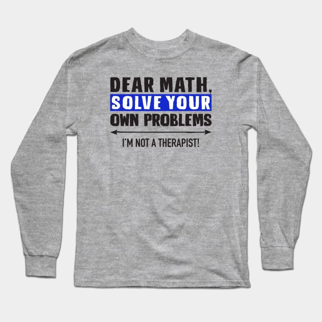 Dear Math Solve Your Own Problems Long Sleeve T-Shirt by DubyaTee